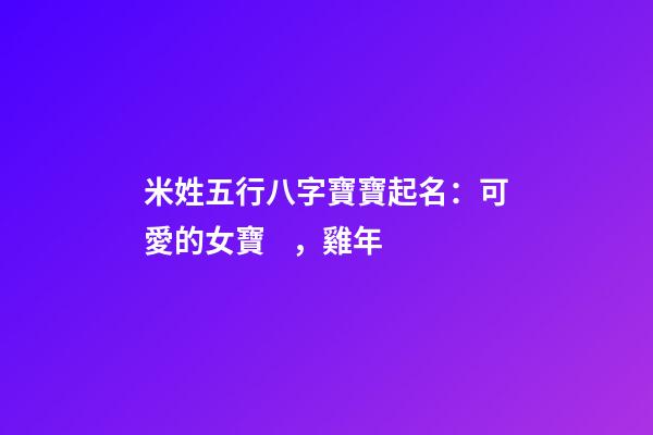 米姓五行八字寶寶起名：可愛的女寶，雞年